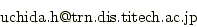 uchida " dot " h "at mark" trn " dot " dis "
     		dot " titech " dot " ac " dot " jp
     		("at mark" -> @ / "dot" -> .)